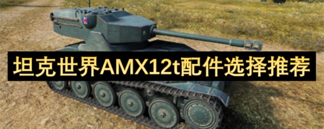 坦克世界AMX12t轻坦之王配件攻略：三件核心装备制霸战场