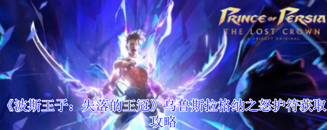 波斯王子失落的王冠乌鲁斯拉格纳之怒护符获取终极指南