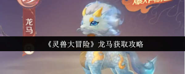 解锁神宠！灵兽大冒险龙马全捕捉指南